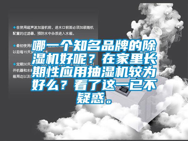 哪一個知名品牌的除濕機(jī)好呢？在家里長期性應(yīng)用抽濕機(jī)較為好么？看了這一已不疑惑。