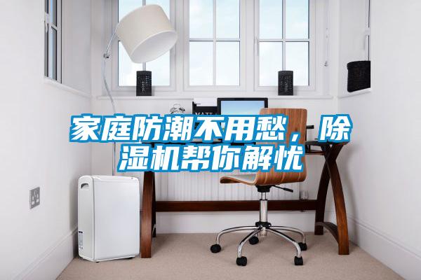 家庭防潮不用愁，除濕機(jī)幫你解憂