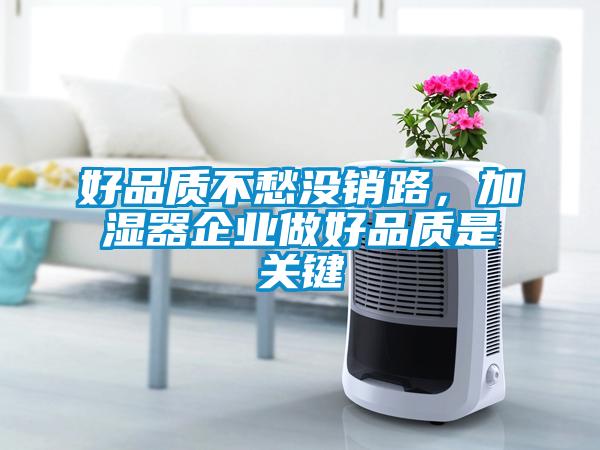 好品質(zhì)不愁沒銷路，加濕器企業(yè)做好品質(zhì)是關(guān)鍵