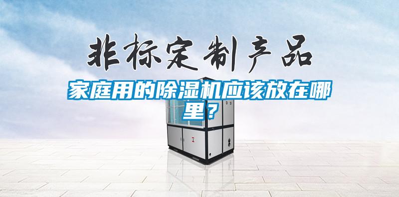 家庭用的除濕機(jī)應(yīng)該放在哪里？