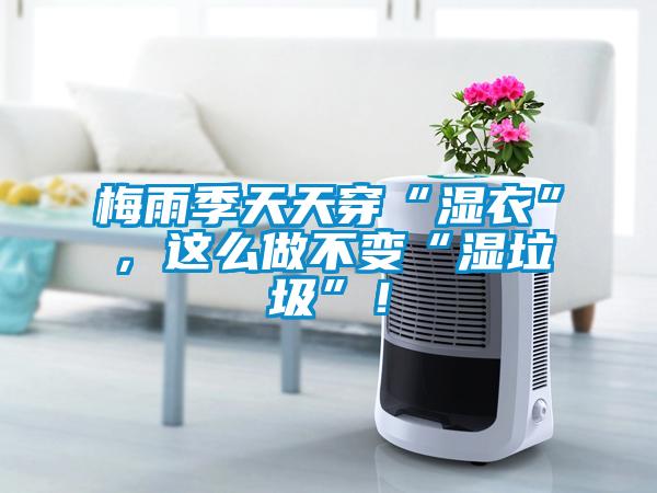 梅雨季天天穿“濕衣”，這么做不變“濕垃圾”！