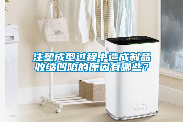 注塑成型過程中造成制品收縮凹陷的原因有哪些？