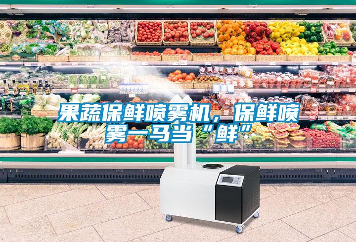 果蔬保鮮噴霧機，保鮮噴霧一馬當(dāng)“鮮”