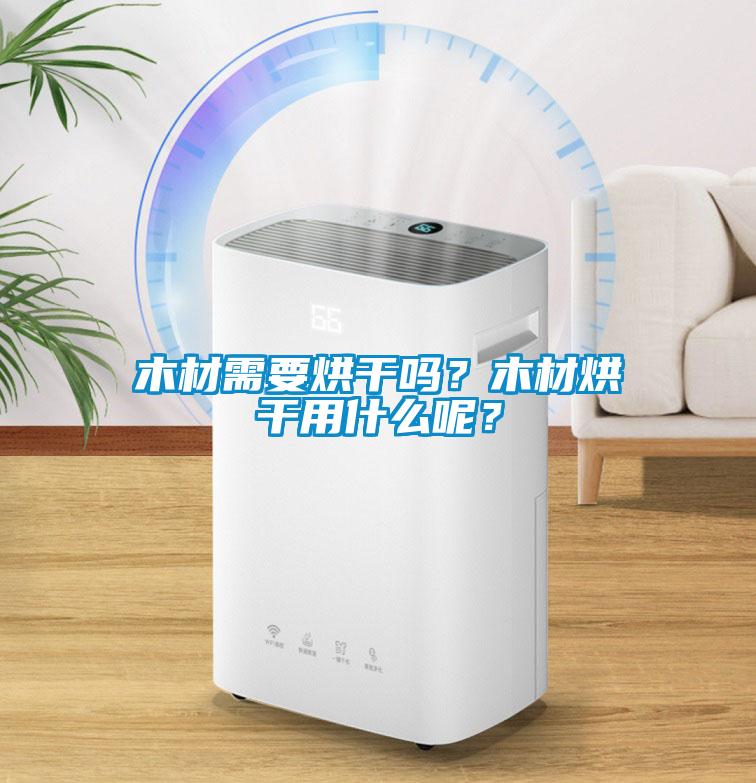 木材需要烘干嗎？木材烘干用什么呢？