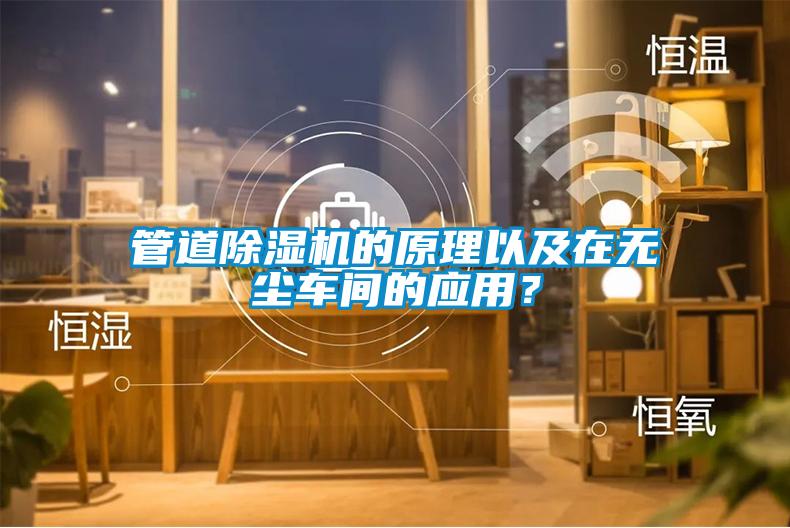 管道除濕機(jī)的原理以及在無塵車間的應(yīng)用？