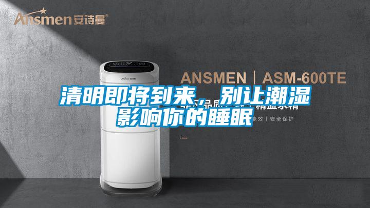 清明即將到來(lái)，別讓潮濕影響你的睡眠