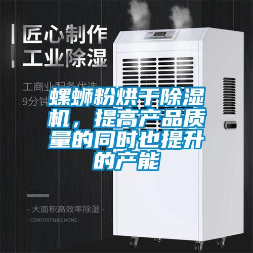 螺螄粉烘干除濕機，提高產(chǎn)品質(zhì)量的同時也提升的產(chǎn)能