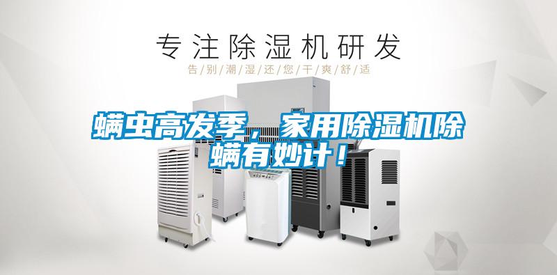螨蟲高發(fā)季，家用除濕機(jī)除螨有妙計！