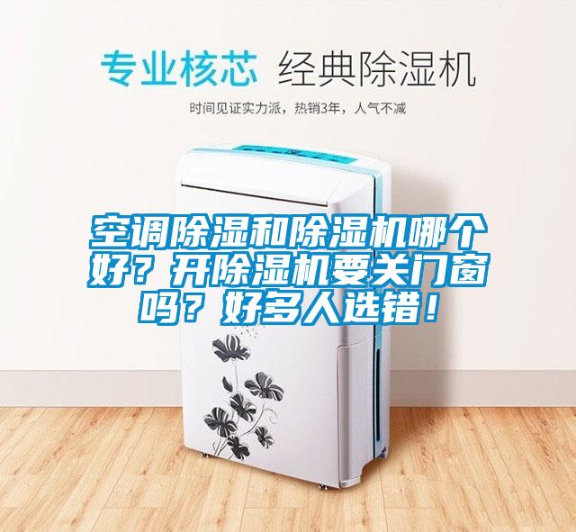 空調(diào)除濕和除濕機(jī)哪個好？開除濕機(jī)要關(guān)門窗嗎？好多人選錯！