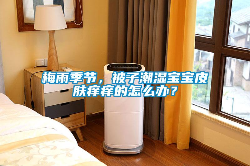 梅雨季節(jié)，被子潮濕寶寶皮膚癢癢的怎么辦？