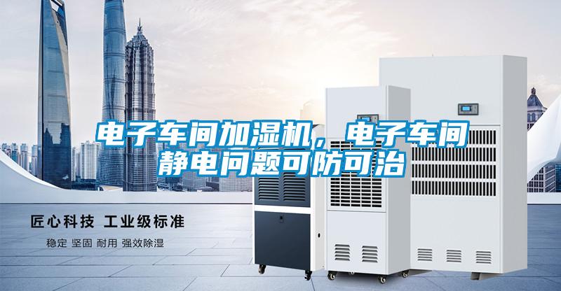 電子車間加濕機，電子車間靜電問題可防可治
