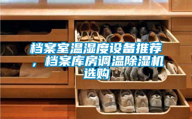 檔案室溫濕度設(shè)備推薦，檔案庫房調(diào)溫除濕機選購