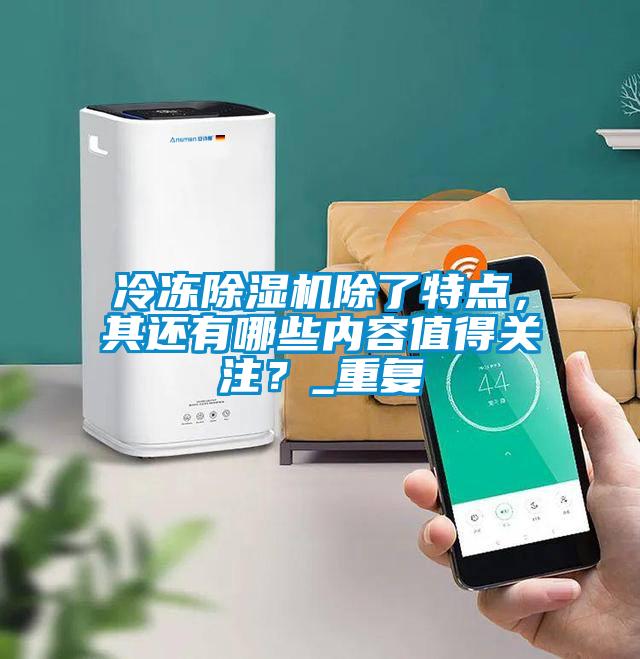 冷凍除濕機(jī)除了特點(diǎn)，其還有哪些內(nèi)容值得關(guān)注？_重復(fù)