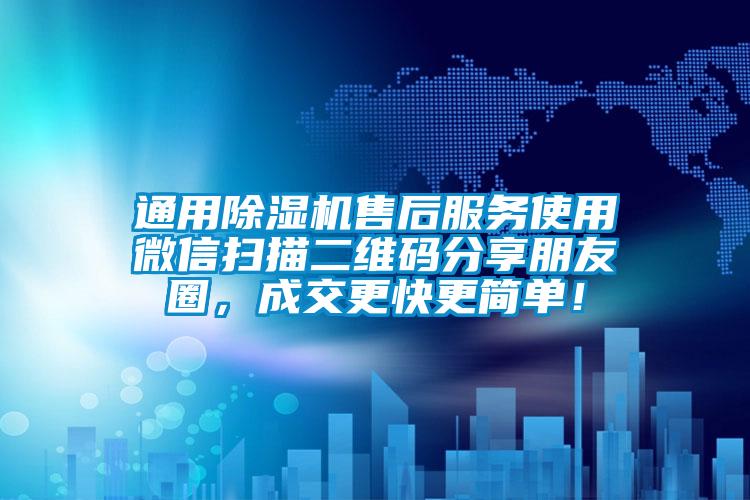 通用除濕機(jī)售后服務(wù)使用微信掃描二維碼分享朋友圈，成交更快更簡單！
