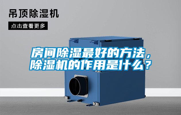 房間除濕最好的方法，除濕機(jī)的作用是什么？
