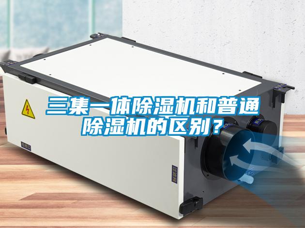 三集一體除濕機(jī)和普通除濕機(jī)的區(qū)別？