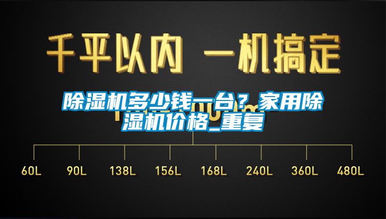 除濕機多少錢一臺？家用除濕機價格_重復