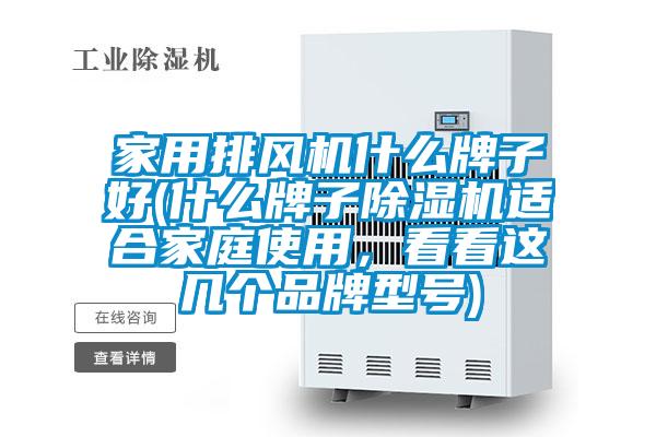 家用排風(fēng)機(jī)什么牌子好(什么牌子除濕機(jī)適合家庭使用，看看這幾個品牌型號)