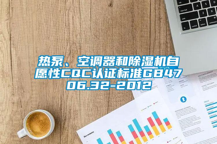 熱泵、空調(diào)器和除濕機自愿性CQC認證標準GB4706.32-2012