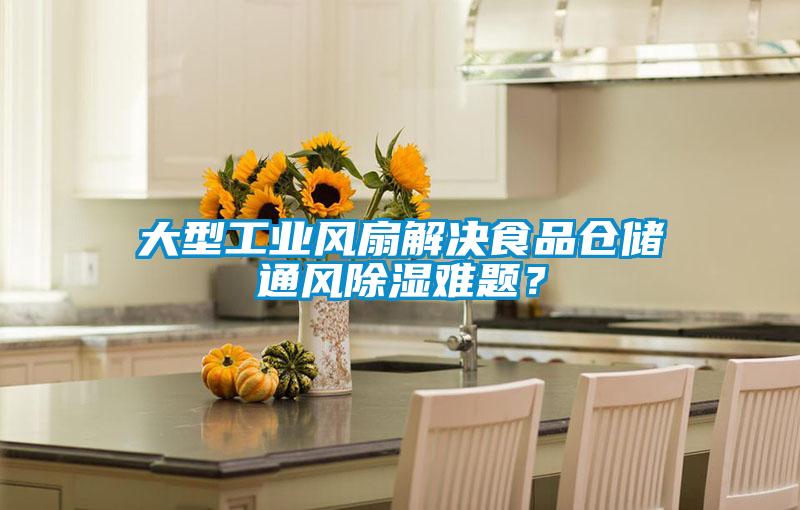 大型工業(yè)風(fēng)扇解決食品倉儲通風(fēng)除濕難題？
