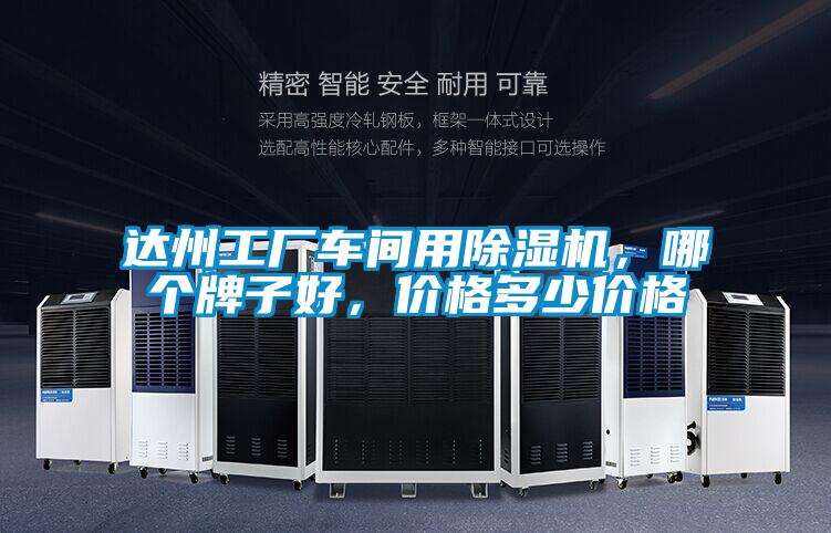 達(dá)州工廠車間用除濕機(jī)，哪個(gè)牌子好，價(jià)格多少價(jià)格