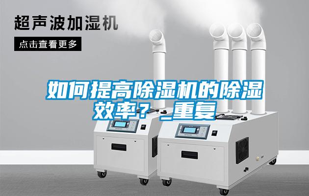 如何提高除濕機的除濕效率？_重復(fù)