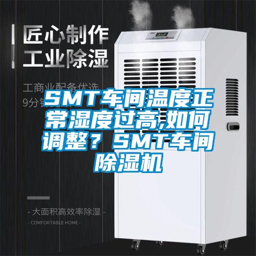 SMT車間溫度正常濕度過(guò)高,如何調(diào)整？SMT車間除濕機(jī)