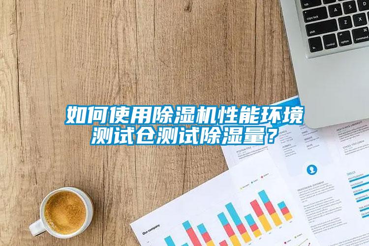 如何使用除濕機性能環(huán)境測試倉測試除濕量？