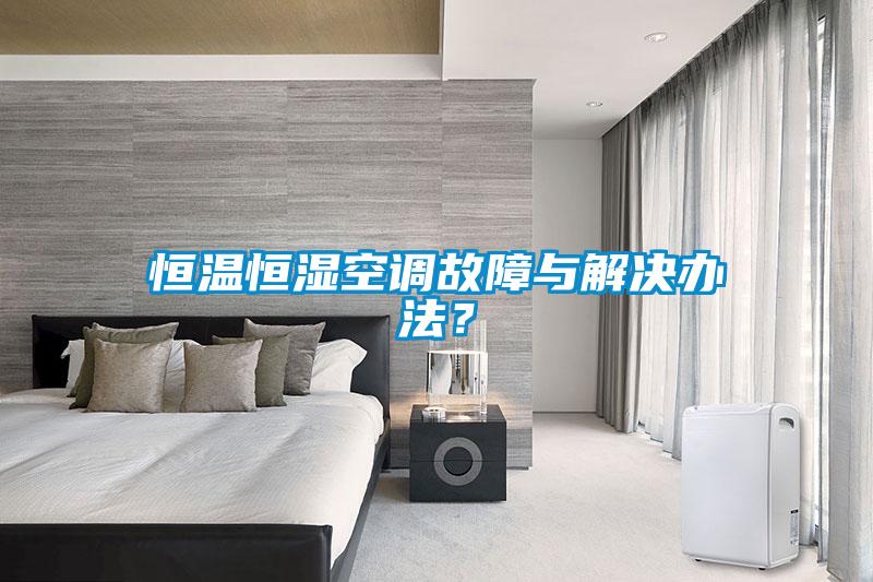 恒溫恒濕空調(diào)故障與解決辦法？