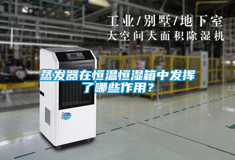 蒸發(fā)器在恒溫恒濕箱中發(fā)揮了哪些作用？
