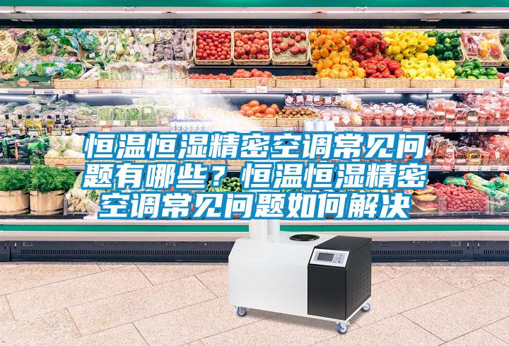 恒溫恒濕精密空調(diào)常見(jiàn)問(wèn)題有哪些？恒溫恒濕精密空調(diào)常見(jiàn)問(wèn)題如何解決