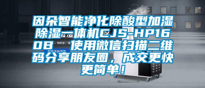 因朵智能凈化除酸型加濕除濕一體機(jī)CJS-HP160B  使用微信掃描二維碼分享朋友圈，成交更快更簡(jiǎn)單！
