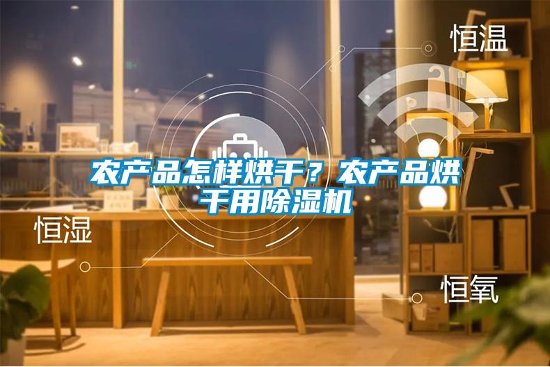 農(nóng)產(chǎn)品怎樣烘干？農(nóng)產(chǎn)品烘干用除濕機(jī)