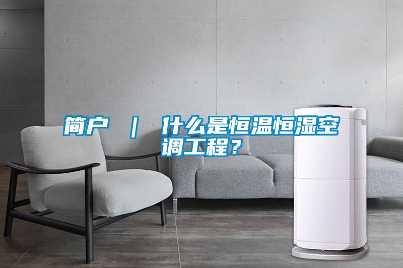 簡戶 ｜ 什么是恒溫恒濕空調(diào)工程？