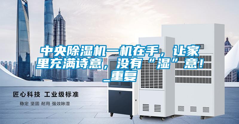 中央除濕機一機在手，讓家里充滿詩意，沒有“濕”意！_重復