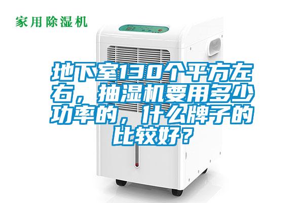 地下室130個(gè)平方左右，抽濕機(jī)要用多少功率的，什么牌子的比較好？