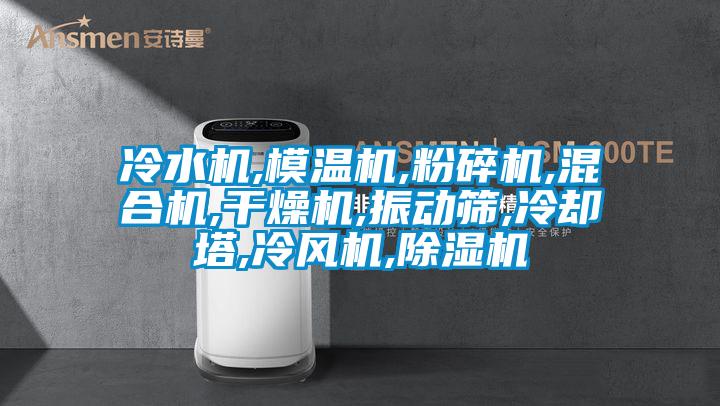 冷水機(jī),模溫機(jī),粉碎機(jī),混合機(jī),干燥機(jī),振動(dòng)篩,冷卻塔,冷風(fēng)機(jī),除濕機(jī)