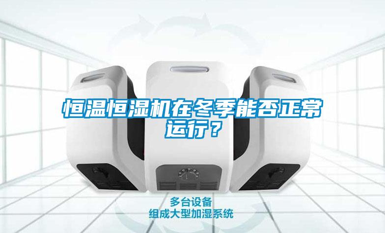 恒溫恒濕機(jī)在冬季能否正常運(yùn)行？