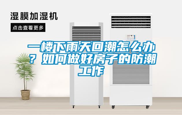 一樓下雨天回潮怎么辦？如何做好房子的防潮工作