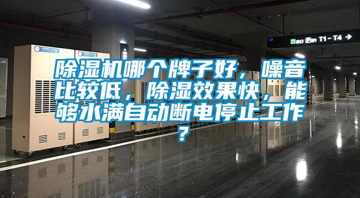除濕機(jī)哪個(gè)牌子好，噪音比較低，除濕效果快，能夠水滿自動(dòng)斷電停止工作？