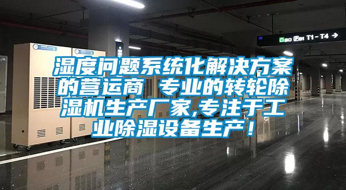 濕度問題系統(tǒng)化解決方案的營運商 專業(yè)的轉(zhuǎn)輪除濕機生產(chǎn)廠家,專注于工業(yè)除濕設備生產(chǎn)！