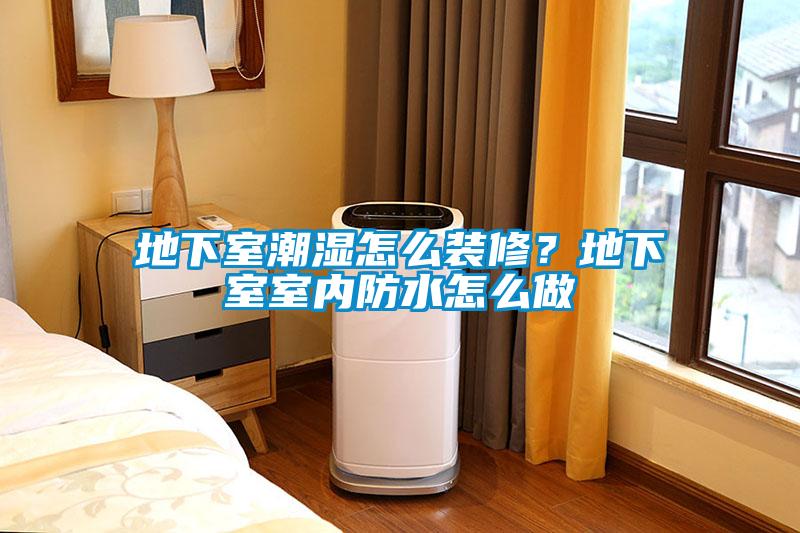 地下室潮濕怎么裝修？地下室室內(nèi)防水怎么做