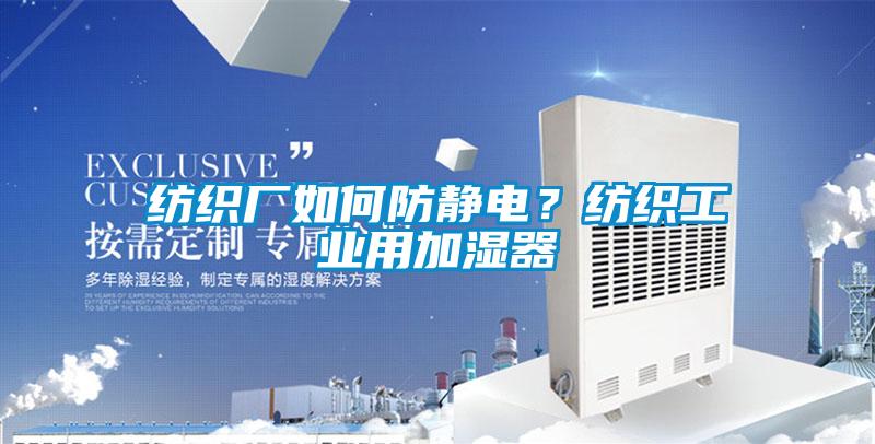 紡織廠如何防靜電？紡織工業(yè)用加濕器