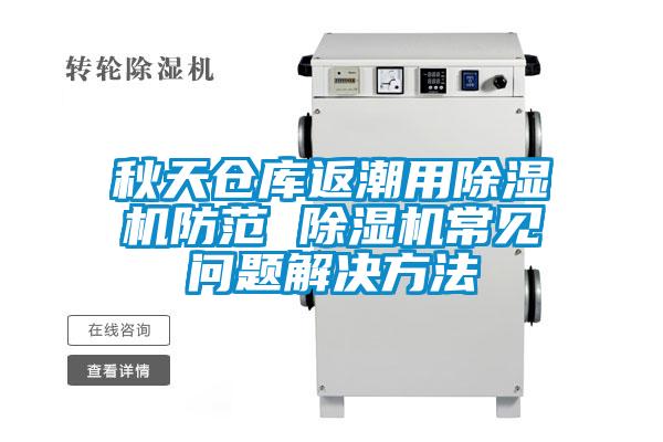 秋天倉(cāng)庫(kù)返潮用除濕機(jī)防范 除濕機(jī)常見問題解決方法