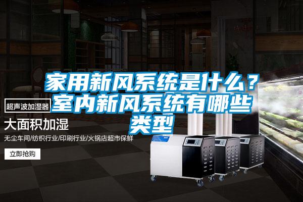 家用新風(fēng)系統(tǒng)是什么？室內(nèi)新風(fēng)系統(tǒng)有哪些類(lèi)型