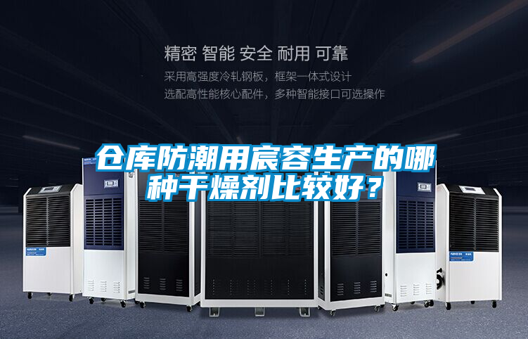 倉庫防潮用宸容生產(chǎn)的哪種干燥劑比較好？