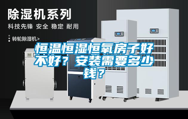 恒溫恒濕恒氧房子好不好？安裝需要多少錢？