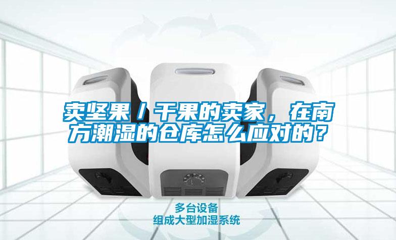 賣堅果／干果的賣家，在南方潮濕的倉庫怎么應對的？