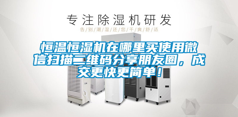 恒溫恒濕機(jī)在哪里買使用微信掃描二維碼分享朋友圈，成交更快更簡(jiǎn)單！