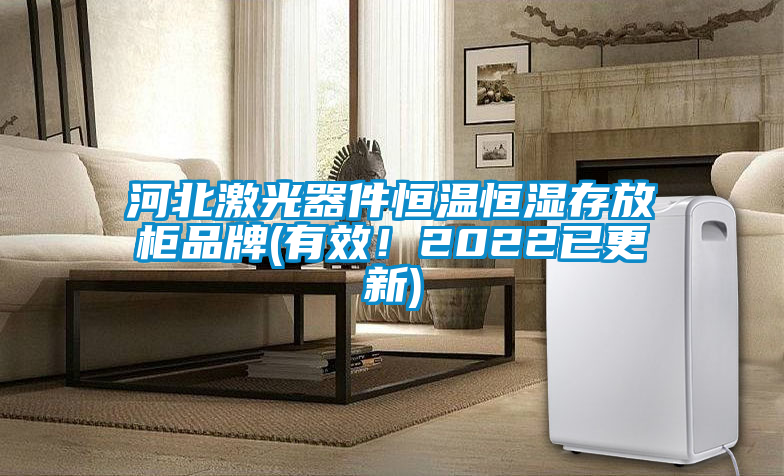 河北激光器件恒溫恒濕存放柜品牌(有效！2022已更新)